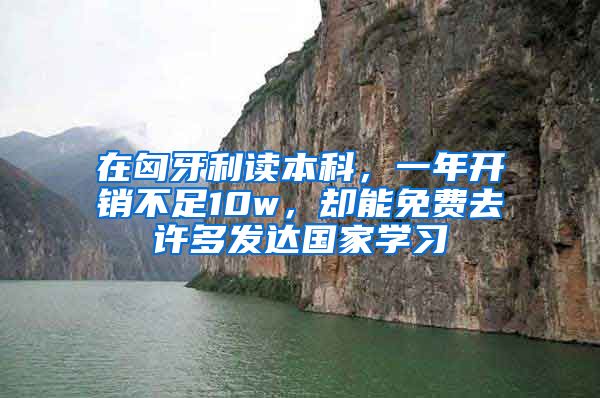 在匈牙利讀本科，一年開(kāi)銷不足10w，卻能免費(fèi)去許多發(fā)達(dá)國(guó)家學(xué)習(xí)