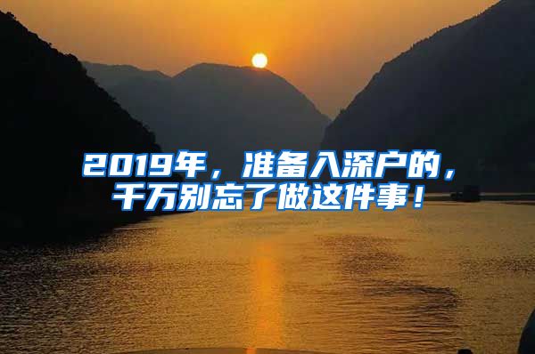 2019年，準(zhǔn)備入深戶的，千萬別忘了做這件事！