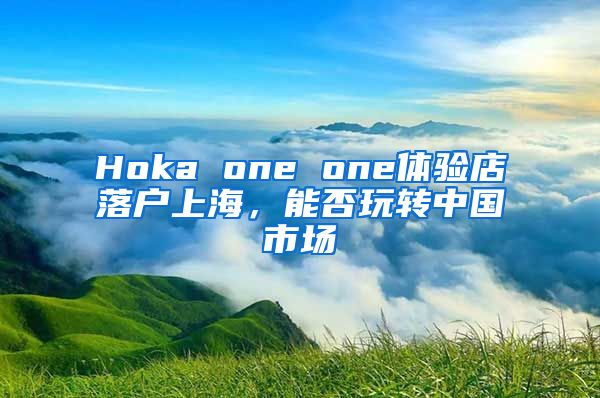 Hoka one one體驗店落戶上海，能否玩轉中國市場