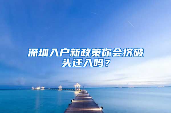 深圳入戶新政策你會擠破頭遷入嗎？