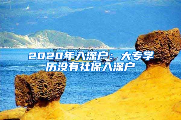 2020年入深戶(hù)：大專(zhuān)學(xué)歷沒(méi)有社保入深戶(hù)