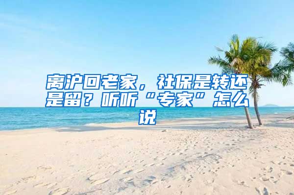 離滬回老家，社保是轉(zhuǎn)還是留？聽聽“專家”怎么說