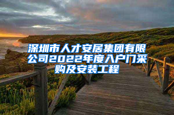 深圳市人才安居集團(tuán)有限公司2022年度入戶(hù)門(mén)采購(gòu)及安裝工程