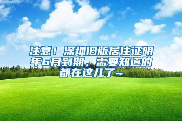 注意！深圳舊版居住證明年6月到期，需要知道的都在這兒了~