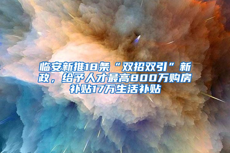 臨安新推18條“雙招雙引”新政，給予人才最高800萬購房補(bǔ)貼17萬生活補(bǔ)貼