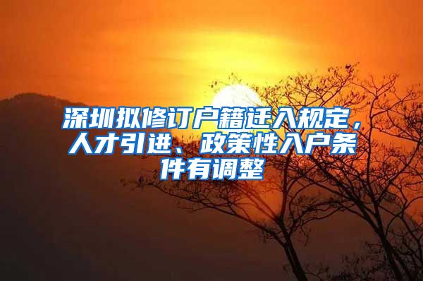 深圳擬修訂戶籍遷入規(guī)定，人才引進(jìn)、政策性入戶條件有調(diào)整