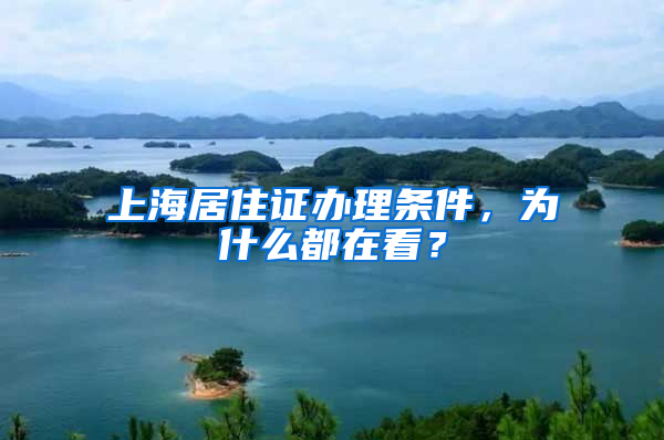 上海居住證辦理條件，為什么都在看？