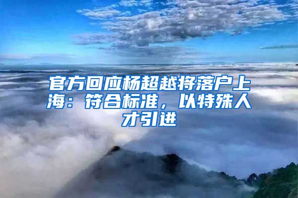 官方回應楊超越將落戶上海：符合標準，以特殊人才引進