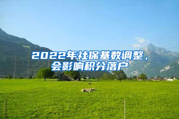 2022年社?；鶖?shù)調(diào)整，會(huì)影響積分落戶