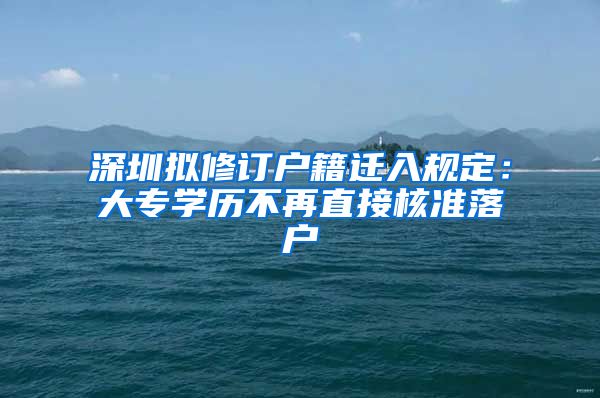 深圳擬修訂戶籍遷入規(guī)定：大專學歷不再直接核準落戶