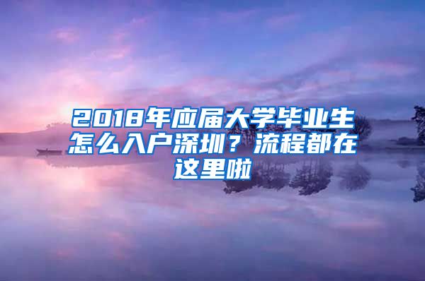 2018年應(yīng)屆大學(xué)畢業(yè)生怎么入戶(hù)深圳？流程都在這里啦