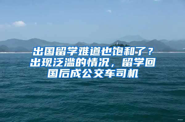 出國留學(xué)難道也飽和了？出現(xiàn)泛濫的情況，留學(xué)回國后成公交車司機(jī)