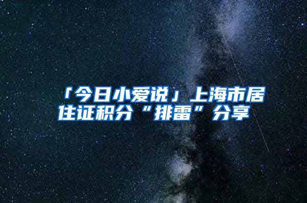 「今日小愛說」上海市居住證積分“排雷”分享