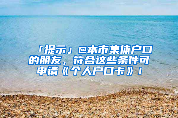 「提示」@本市集體戶口的朋友，符合這些條件可申請《個人戶口卡》！