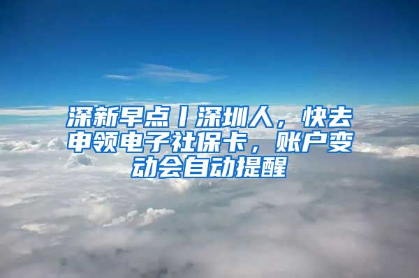 深新早點(diǎn)丨深圳人，快去申領(lǐng)電子社?？ǎ~戶變動會自動提醒