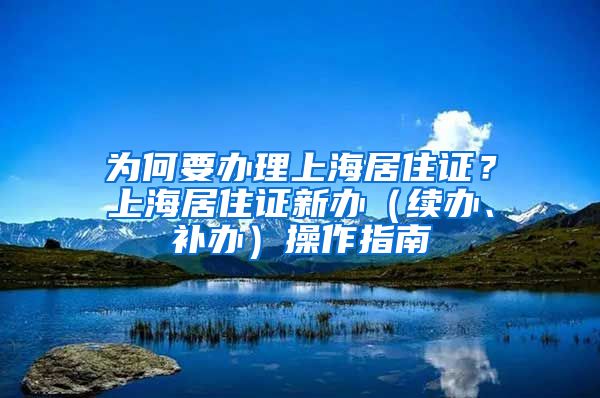 為何要辦理上海居住證？上海居住證新辦（續(xù)辦、補(bǔ)辦）操作指南