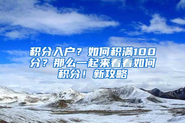 積分入戶？如何積滿100分？那么一起來(lái)看看如何積分！新攻略