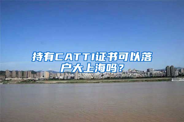 持有CATTI證書(shū)可以落戶大上海嗎？