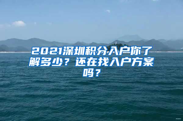 2021深圳積分入戶你了解多少？還在找入戶方案嗎？