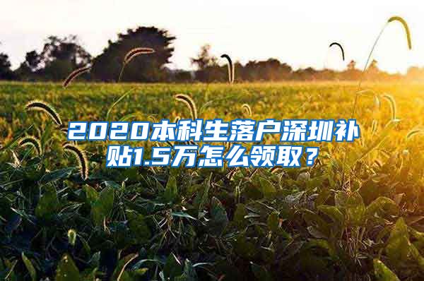 2020本科生落戶深圳補(bǔ)貼1.5萬(wàn)怎么領(lǐng)??？