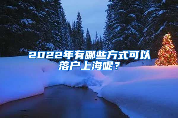 2022年有哪些方式可以落戶上海呢？