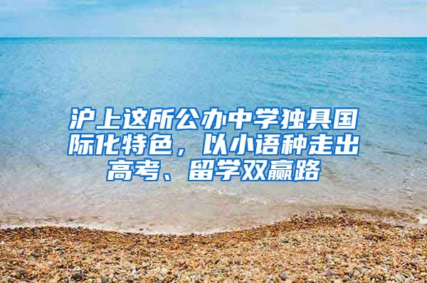 滬上這所公辦中學獨具國際化特色，以小語種走出高考、留學雙贏路