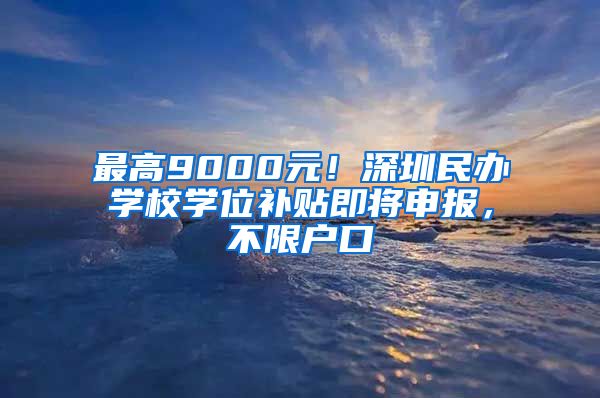 最高9000元！深圳民辦學(xué)校學(xué)位補(bǔ)貼即將申報(bào)，不限戶口