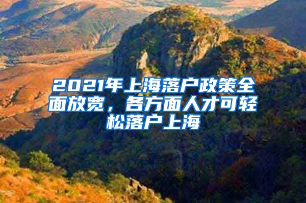 2021年上海落戶政策全面放寬，各方面人才可輕松落戶上海