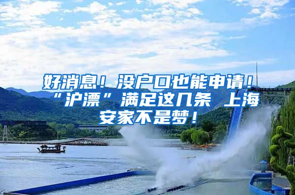 好消息！沒(méi)戶口也能申請(qǐng)！“滬漂”滿足這幾條 上海安家不是夢(mèng)！