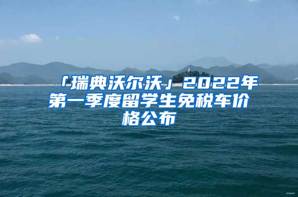 「瑞典沃爾沃」2022年第一季度留學生免稅車價格公布