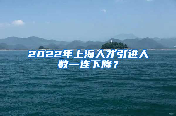 2022年上海人才引進(jìn)人數(shù)一連下降？