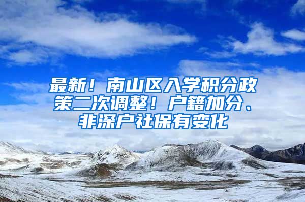 最新！南山區(qū)入學(xué)積分政策二次調(diào)整！戶籍加分、非深戶社保有變化