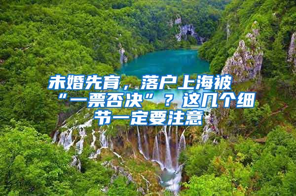 未婚先育，落戶上海被“一票否決”？這幾個(gè)細(xì)節(jié)一定要注意