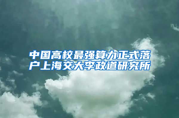 中國(guó)高校最強(qiáng)算力正式落戶上海交大李政道研究所