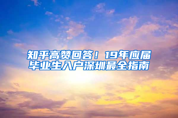 知乎高贊回答！19年應(yīng)屆畢業(yè)生入戶深圳最全指南