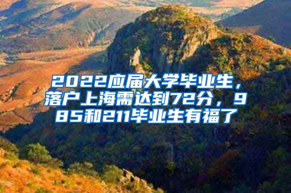 2022應屆大學畢業(yè)生，落戶上海需達到72分，985和211畢業(yè)生有福了