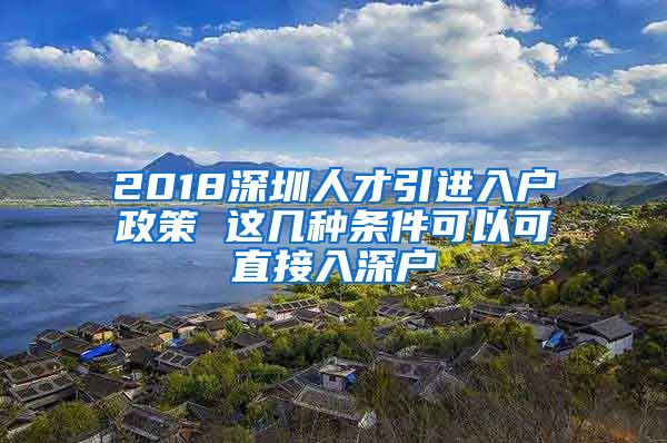 2018深圳人才引進(jìn)入戶政策 這幾種條件可以可直接入深戶