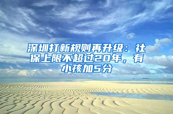 深圳打新規(guī)則再升級(jí)：社保上限不超過20年，有小孩加5分