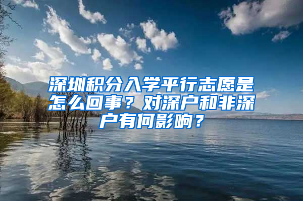 深圳積分入學平行志愿是怎么回事？對深戶和非深戶有何影響？