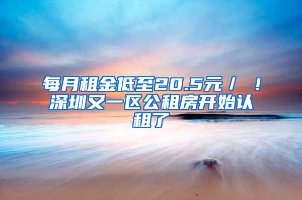 每月租金低至20.5元／㎡！深圳又一區(qū)公租房開始認租了