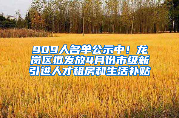 909人名單公示中！龍崗區(qū)擬發(fā)放4月份市級(jí)新引進(jìn)人才租房和生活補(bǔ)貼