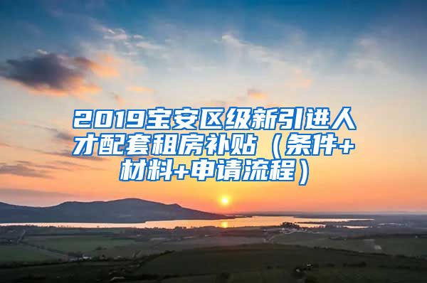 2019寶安區(qū)級新引進人才配套租房補貼（條件+材料+申請流程）