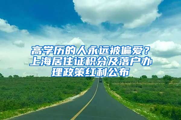 高學(xué)歷的人永遠(yuǎn)被偏愛？上海居住證積分及落戶辦理政策紅利公布