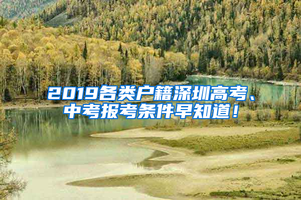 2019各類戶籍深圳高考、中考報考條件早知道！