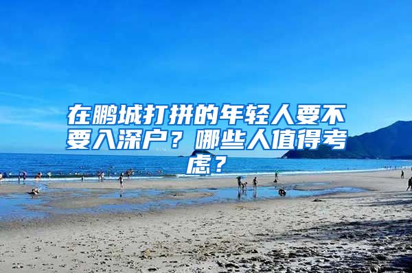 在鵬城打拼的年輕人要不要入深戶？哪些人值得考慮？