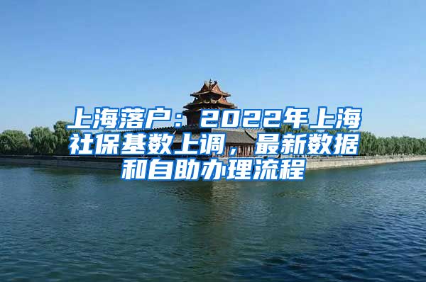 上海落戶：2022年上海社?；鶖?shù)上調(diào)，最新數(shù)據(jù)和自助辦理流程