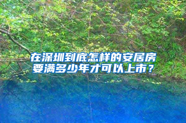 在深圳到底怎樣的安居房要滿多少年才可以上市？