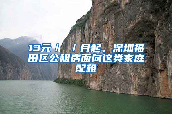 13元／㎡／月起，深圳福田區(qū)公租房面向這類家庭配租