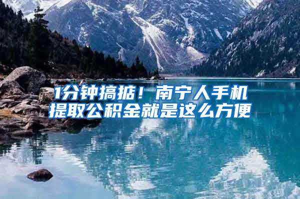 1分鐘搞掂！南寧人手機提取公積金就是這么方便