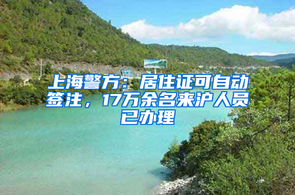 上海警方：居住證可自動簽注，17萬余名來滬人員已辦理